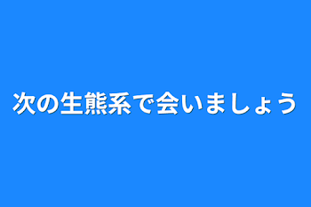 次の生熊系で会いましょう