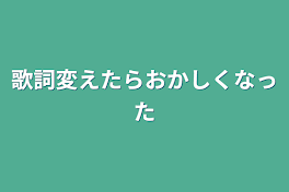 歌詞変えたらおかしくなった