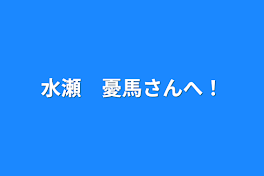 水瀬　憂馬さんへ！