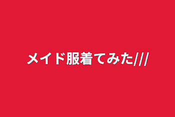 「メイド服着てみた///」のメインビジュアル