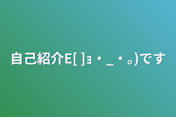 「自己紹介E[        ]ｮ・_・｡)です」のメインビジュアル