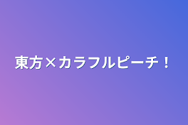 東方×カラフルピーチ！