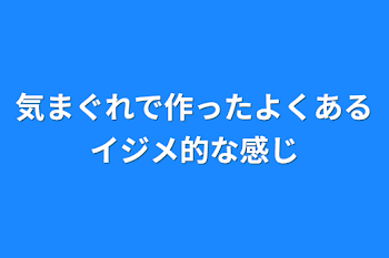 気まぐれで作ったよくあるイジメ的な感じ