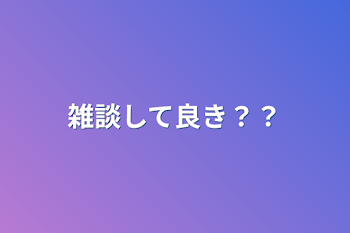 雑談して良き？？