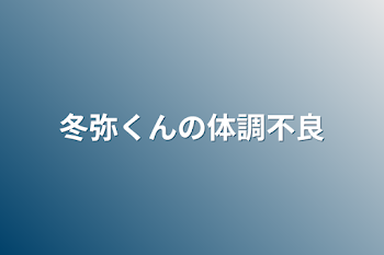 冬弥くんの体調不良