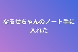 なるせちゃんのノート手に入れた