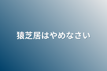 猿芝居はやめなさい