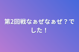 第2回戦なぁぜなぁぜ？でした！