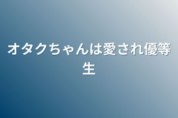 オタクちゃんは愛され優等生