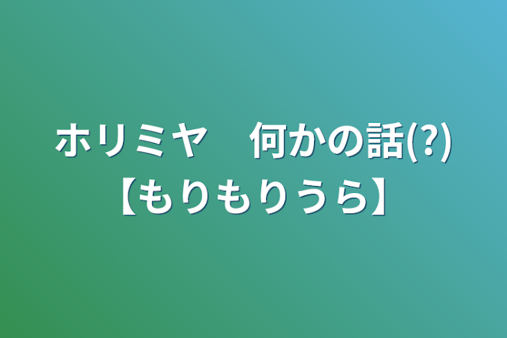 「ホリミヤ　何かの話(?)【もりもりうら】」のメインビジュアル