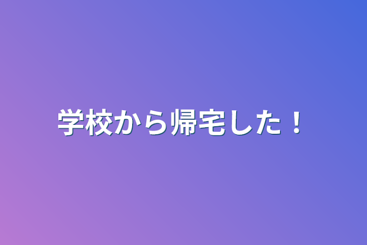 「学校から帰宅した！」のメインビジュアル