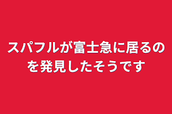 スパフルが富士急に居るのを発見したそうです