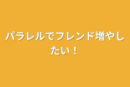 パラレルでフレンド増やしたい！