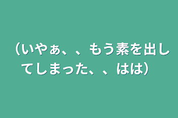 （いやぁ、、もう素を出してしまった、、はは）