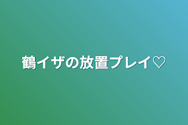 鶴イザの放置プレイ♡