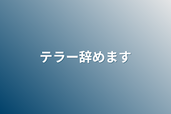 テラー辞めます