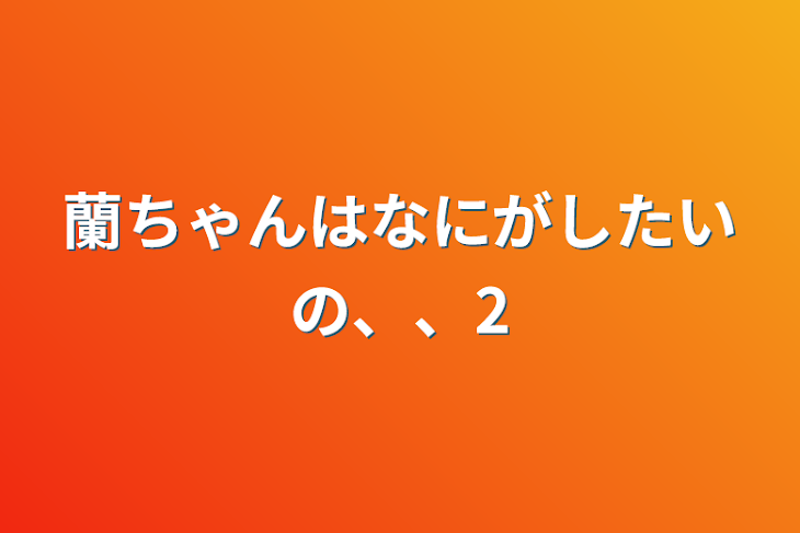 「蘭ちゃんはなにがしたいの、、2」のメインビジュアル