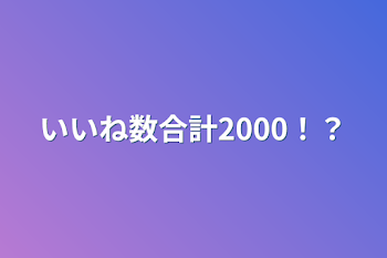 いいね数合計2000！？