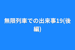 無限列車での出来事19(後編)