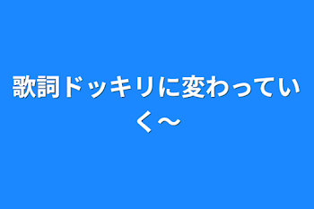 「歌詞ドッキリに変わっていく〜」のメインビジュアル