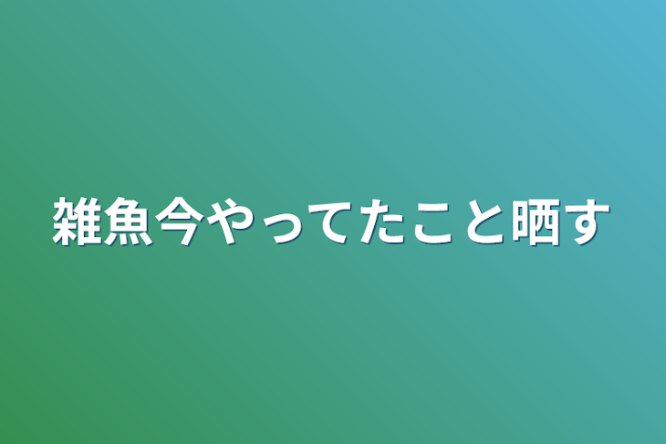 「雑魚今やってたこと晒す」のメインビジュアル