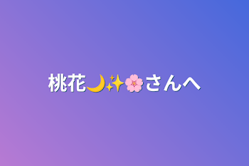 桃花🌙✨🌸さんへ