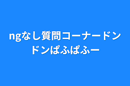 ngなし質問コーナードンドンぱふぱふー