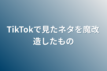 TikTokで見たネタを魔改造したもの