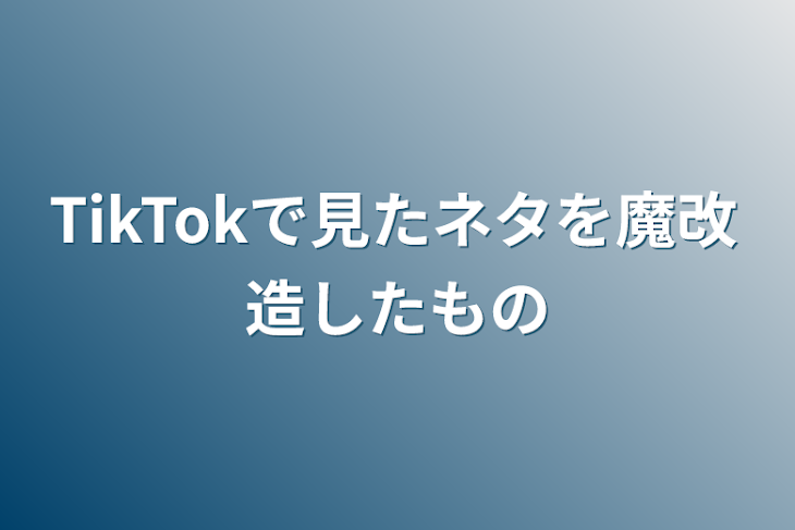 「TikTokで見たネタを魔改造したもの」のメインビジュアル