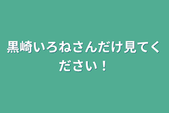 黒崎いろねさんだけ見てください！