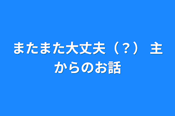 またまた大丈夫（？）
主からのお話