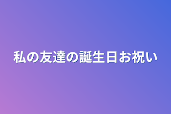 私の友達の誕生日お祝い