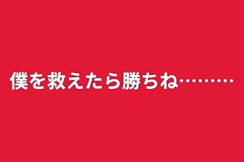 僕を救えたら勝ちね………