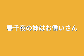 春千夜の妹はお偉いさん