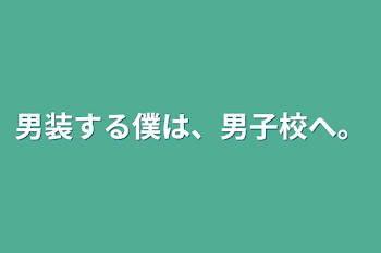 男装する僕は、男子校へ。