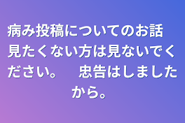 病み投稿についてのお話　見たくない方は見ないでください。　忠告はしましたから。