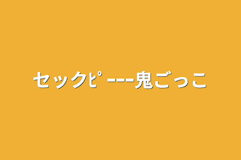 セックﾋﾟｰｰｰ鬼ごっこ