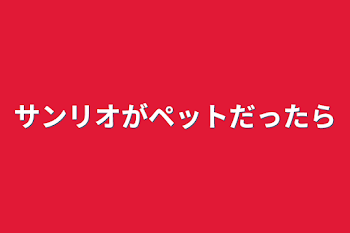 サンリオがペットだったら