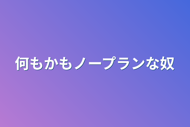 「何もかもノープランな奴」のメインビジュアル