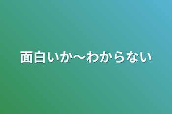 面白いか～わからない