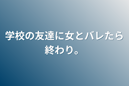 学校の友達に女とバレたら終わり。