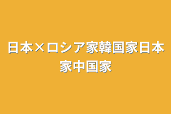 日本×ロシア家韓国家日本家中国家