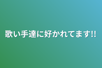 歌い手達に好かれてます!!