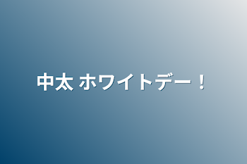 中太    ホワイトデー！