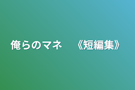 俺らのマネ　《短編集》