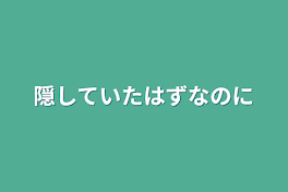 隠していたはずなのに