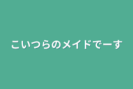 こいつらのメイドでーす