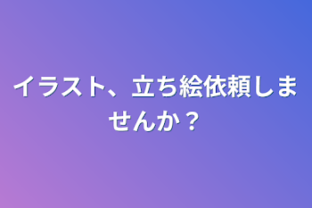 イラスト、立ち絵依頼しませんか？