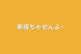 希夜ちゃせんよ~