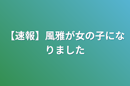 【速報】風雅が女の子になりました